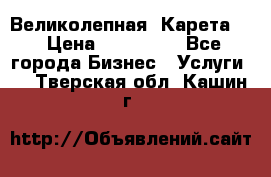 Великолепная  Карета   › Цена ­ 300 000 - Все города Бизнес » Услуги   . Тверская обл.,Кашин г.